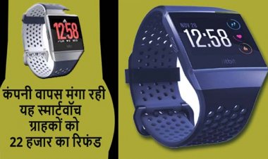 ग्राहकों को वापस मिलेंगे 22,700 रुपये : आग लगने के बाद कंपनी ने वापस मंगाई यह स्मार्टवॉच, ग्राहकों को मिलेगा 22 हजार का रिफंड