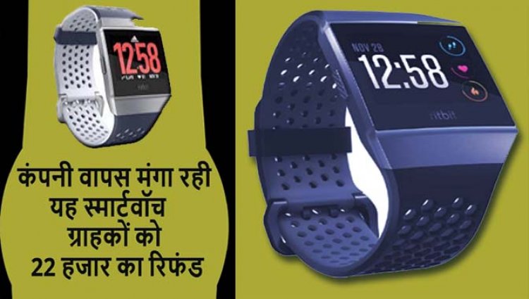 ग्राहकों को वापस मिलेंगे 22,700 रुपये : आग लगने के बाद कंपनी ने वापस मंगाई यह स्मार्टवॉच, ग्राहकों को मिलेगा 22 हजार का रिफंड